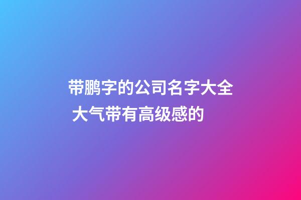 带鹏字的公司名字大全 大气带有高级感的-第1张-公司起名-玄机派